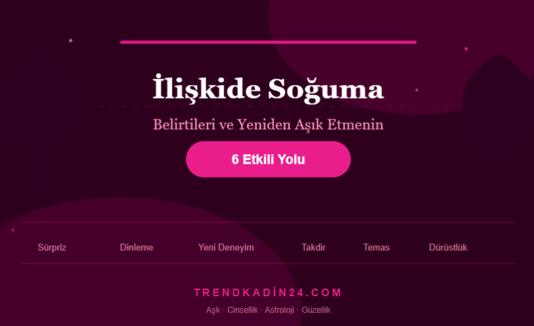 İlişkide Soğuma Belirtileri ve Yeniden Aşık Etmenin 6 Etkili Yolu